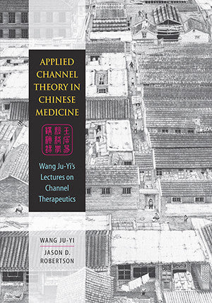 Cover image for Applied Channel Theory in Chinese Medicine: Wang Ju-Yi’s Lectures on Channel Therapy